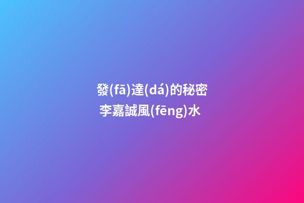 發(fā)達(dá)的秘密 李嘉誠風(fēng)水